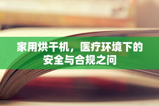 家用烘干机，医疗环境下的安全与合规之问
