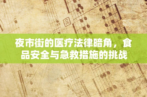 夜市街的医疗法律暗角，食品安全与急救措施的挑战