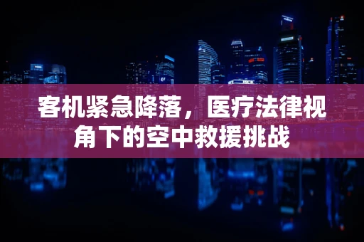 客机紧急降落，医疗法律视角下的空中救援挑战