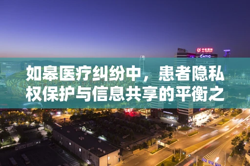 如皋医疗纠纷中，患者隐私权保护与信息共享的平衡之道