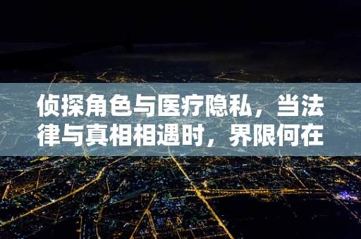 侦探角色与医疗隐私，当法律与真相相遇时，界限何在？
