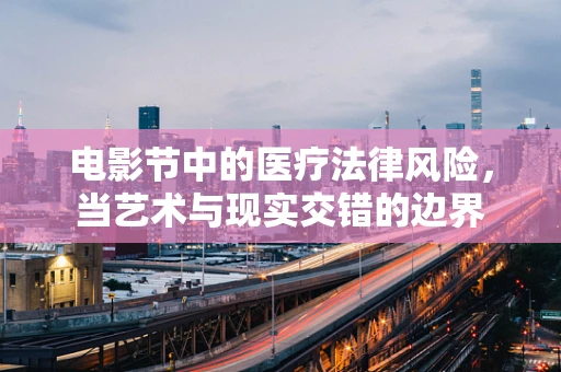 电影节中的医疗法律风险，当艺术与现实交错的边界