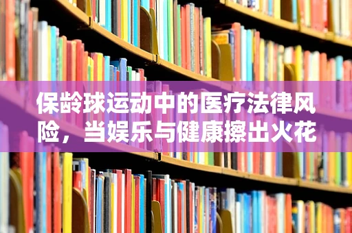 保龄球运动中的医疗法律风险，当娱乐与健康擦出火花时，我们该如何保护自己？