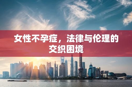 女性不孕症，法律与伦理的交织困境