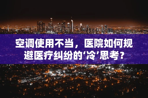 空调使用不当，医院如何规避医疗纠纷的‘冷’思考？