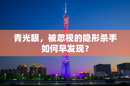 青光眼，被忽视的隐形杀手如何早发现？