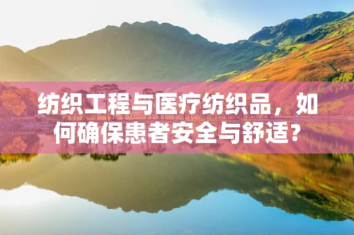纺织工程与医疗纺织品，如何确保患者安全与舒适？