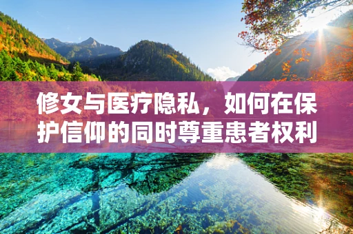 修女与医疗隐私，如何在保护信仰的同时尊重患者权利？