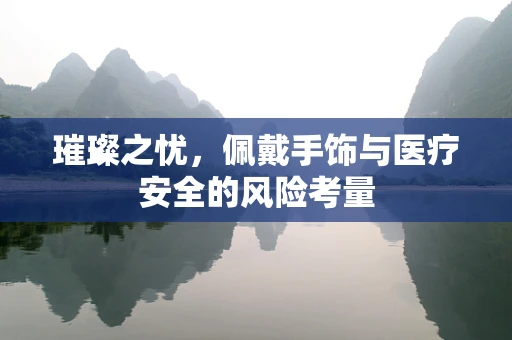璀璨之忧，佩戴手饰与医疗安全的风险考量