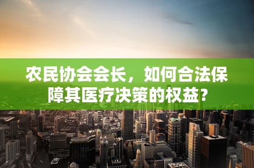 农民协会会长，如何合法保障其医疗决策的权益？