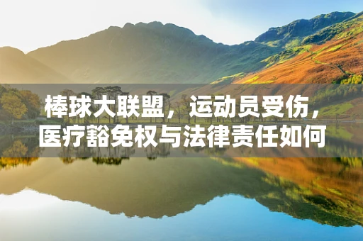 棒球大联盟，运动员受伤，医疗豁免权与法律责任如何平衡？
