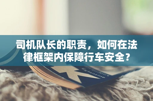 司机队长的职责，如何在法律框架内保障行车安全？