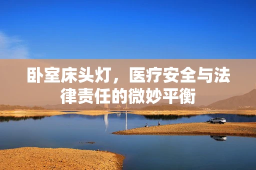 卧室床头灯，医疗安全与法律责任的微妙平衡