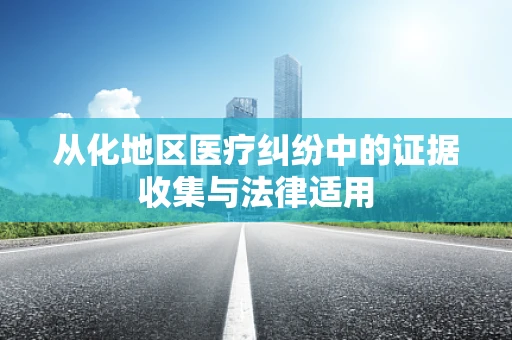 从化地区医疗纠纷中的证据收集与法律适用