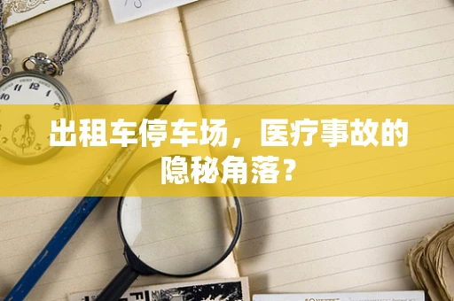 出租车停车场，医疗事故的隐秘角落？