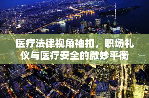 医疗法律视角袖扣，职场礼仪与医疗安全的微妙平衡