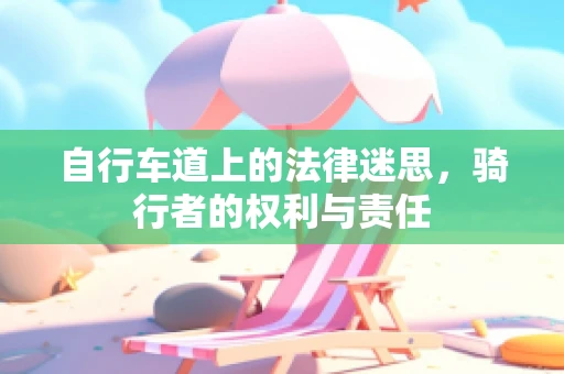 自行车道上的法律迷思，骑行者的权利与责任