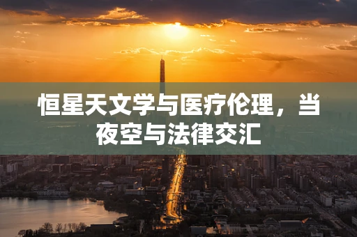 恒星天文学与医疗伦理，当夜空与法律交汇