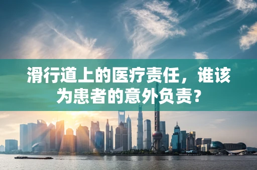 滑行道上的医疗责任，谁该为患者的意外负责？