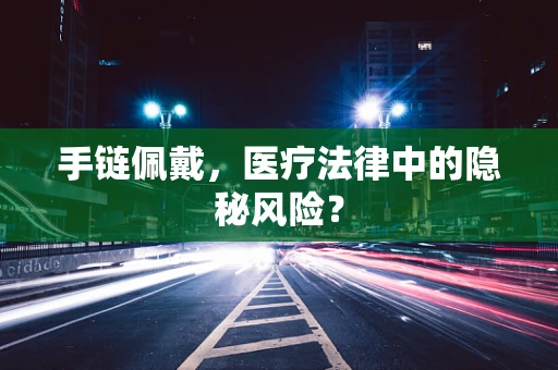 手链佩戴，医疗法律中的隐秘风险？