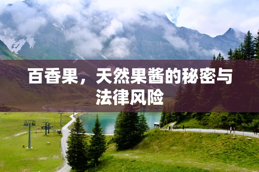 百香果，天然果酱的秘密与法律风险