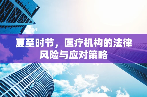 夏至时节，医疗机构的法律风险与应对策略