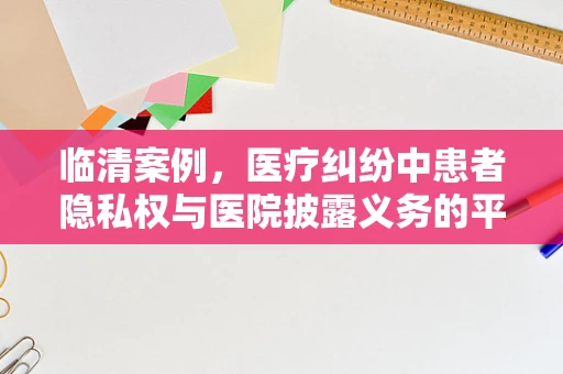临清案例，医疗纠纷中患者隐私权与医院披露义务的平衡？