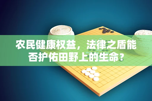 农民健康权益，法律之盾能否护佑田野上的生命？
