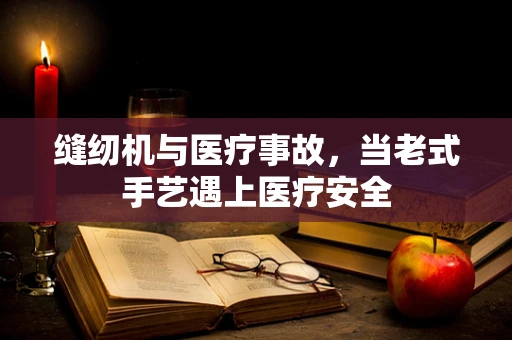 缝纫机与医疗事故，当老式手艺遇上医疗安全