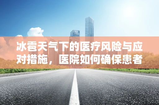 冰雹天气下的医疗风险与应对措施，医院如何确保患者安全？