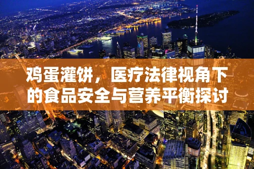 鸡蛋灌饼，医疗法律视角下的食品安全与营养平衡探讨