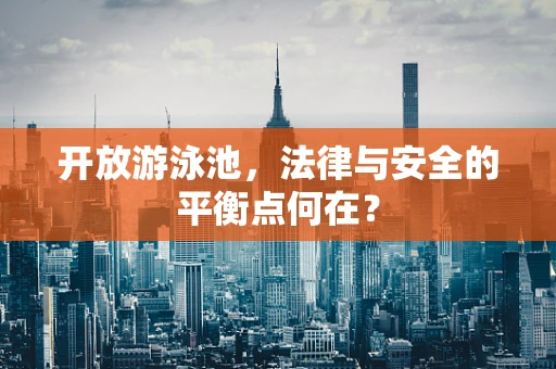 开放游泳池，法律与安全的平衡点何在？