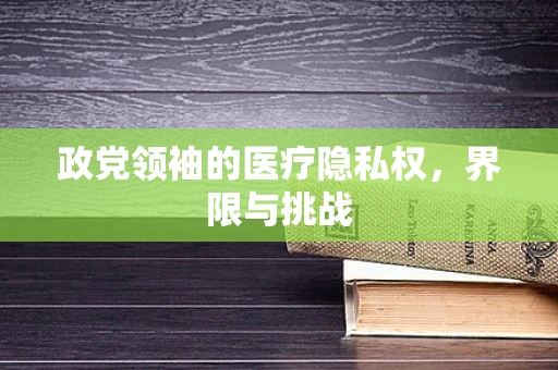 政党领袖的医疗隐私权，界限与挑战