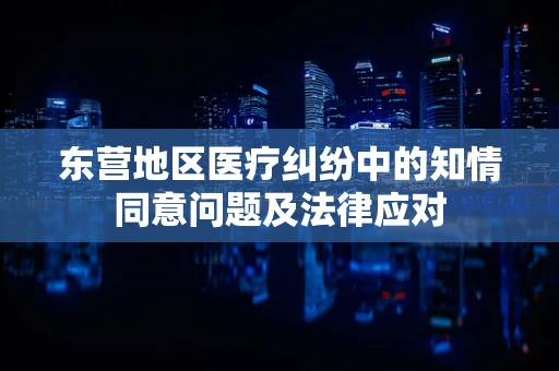 东营地区医疗纠纷中的知情同意问题及法律应对