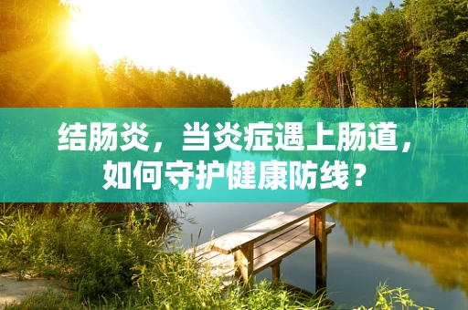 结肠炎，当炎症遇上肠道，如何守护健康防线？