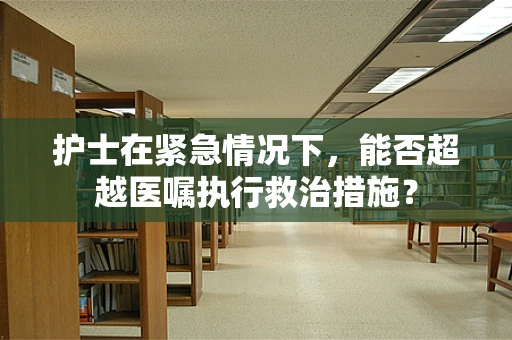 护士在紧急情况下，能否超越医嘱执行救治措施？