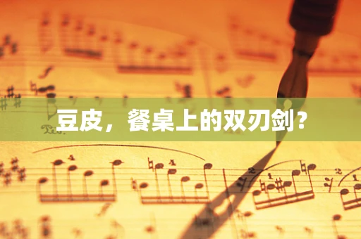 豆皮，餐桌上的双刃剑？