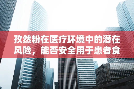 孜然粉在医疗环境中的潜在风险，能否安全用于患者食品？