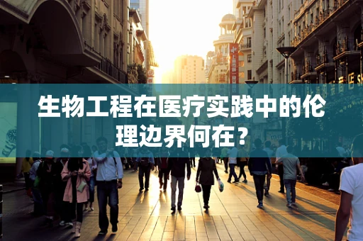 生物工程在医疗实践中的伦理边界何在？