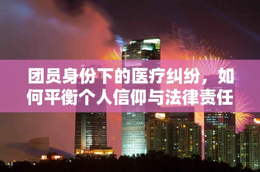 团员身份下的医疗纠纷，如何平衡个人信仰与法律责任？