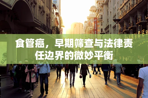食管癌，早期筛查与法律责任边界的微妙平衡
