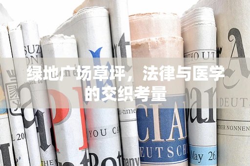 绿地广场草坪，法律与医学的交织考量