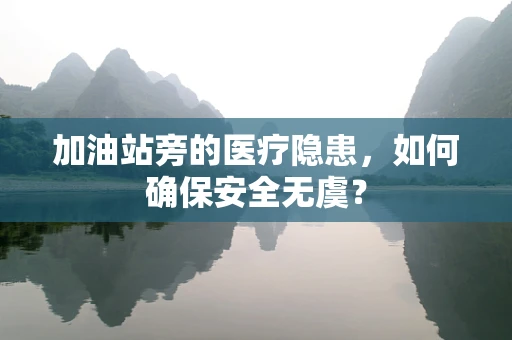加油站旁的医疗隐患，如何确保安全无虞？