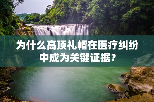 为什么高顶礼帽在医疗纠纷中成为关键证据？