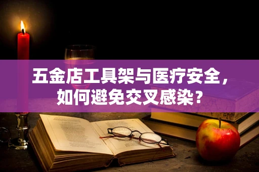 五金店工具架与医疗安全，如何避免交叉感染？