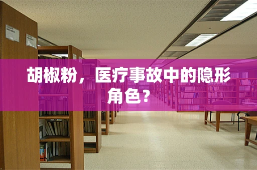 胡椒粉，医疗事故中的隐形角色？