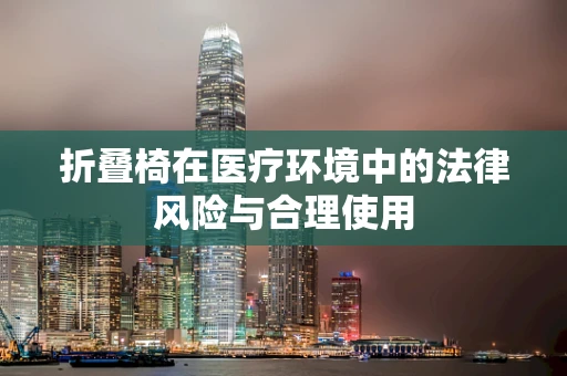 折叠椅在医疗环境中的法律风险与合理使用