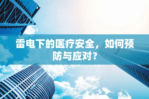 雷电下的医疗安全，如何预防与应对？