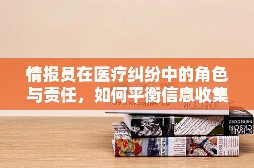 情报员在医疗纠纷中的角色与责任，如何平衡信息收集与法律边界？