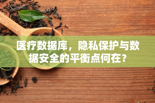 医疗数据库，隐私保护与数据安全的平衡点何在？